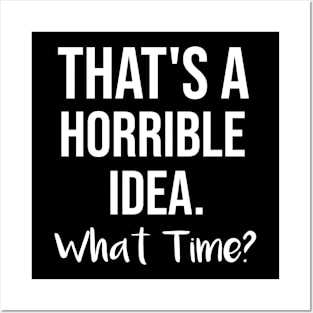 That's a horrible idea, What time? Posters and Art